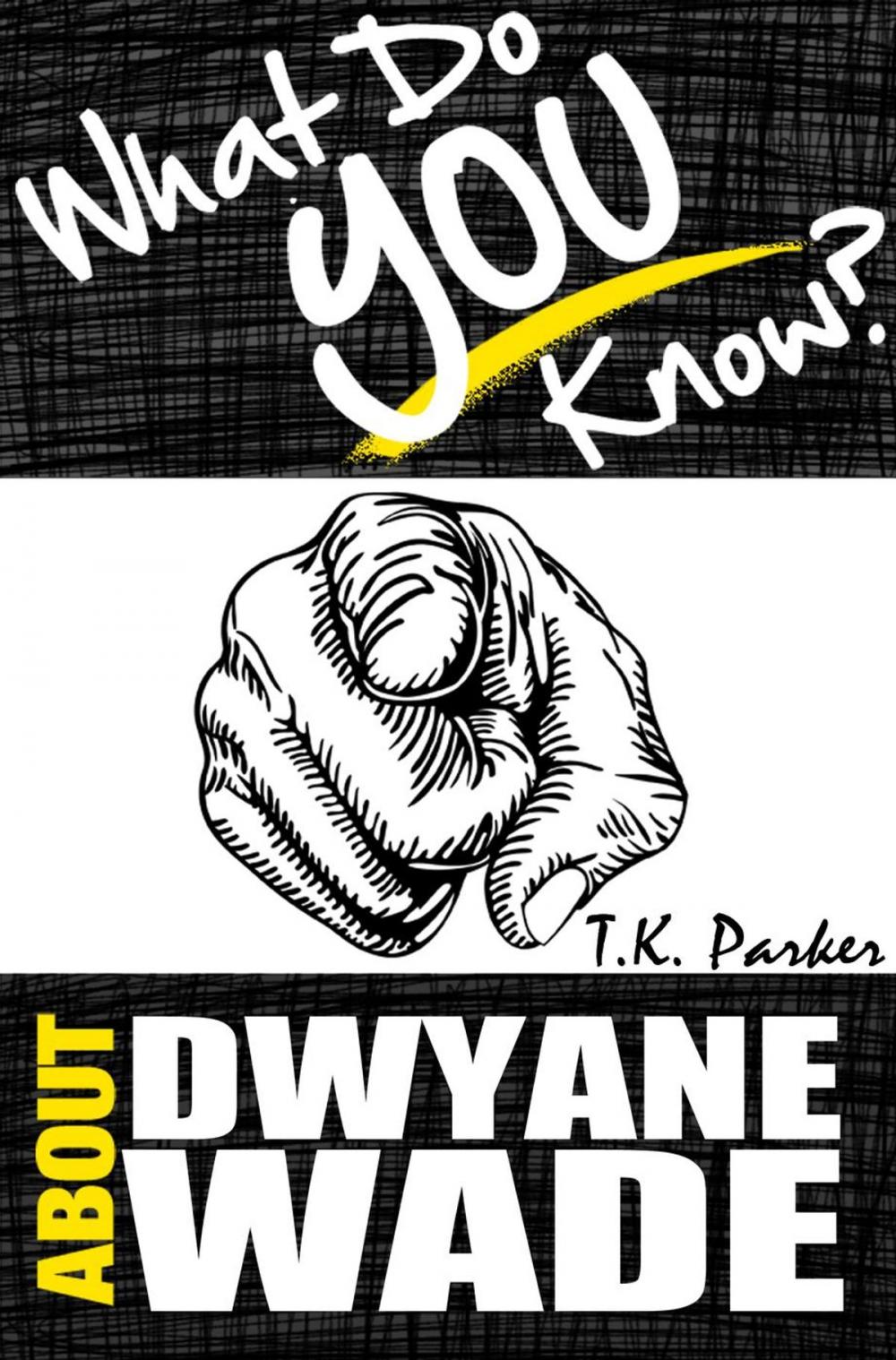 Big bigCover of What Do You Know About Dwyane Wade? The Unauthorized Trivia Quiz Game Book About Dwyane Wade Facts