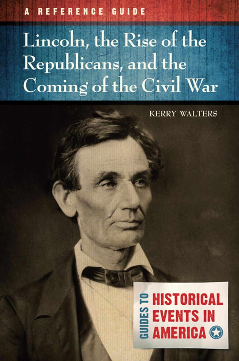 Big bigCover of Lincoln, the Rise of the Republicans, and the Coming of the Civil War: A Reference Guide