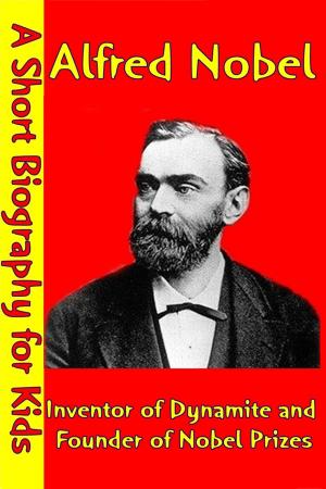 Cover of the book Alfred Nobel : Inventor of Dynamite and Founder of Nobel Prizes by Best Children's Biographies