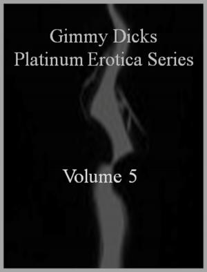Cover of the book Gimmy Dicks Platinum Erotica Series: Volume 5 by Anastacia Cross