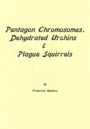 Cover of the book Pentagon Chromosomes, Dehydrated Urchins & Plague Squirrels by Frederick Meekins