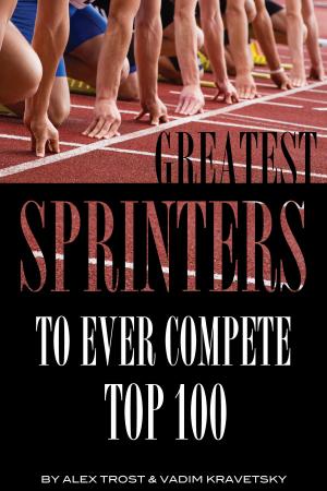 Cover of the book Greatest Sprinters to Ever Compete: Top 100 by alexander trostanetskiy, vadim kravetsky