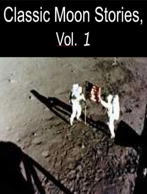 Cover of the book Classic Moon Stories, Vol. 1 by Garrett P. Serviss, Abraham Merritt, Charles Willard Diffin
