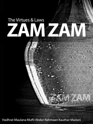 Cover of the book The Virtues & Laws of Zam Zam by Maulana Muhammad Yusuf Kandhelwi, Mufti Afzal Hoosen Elias