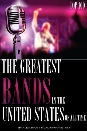 Cover of the book The Greatest Bands in the United States of All Time: Top 100 by alex trostanetskiy