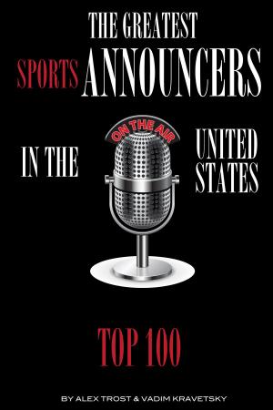 Cover of the book The Greatest Sports Announcers in the United States: Top 100 by alex trostanetskiy