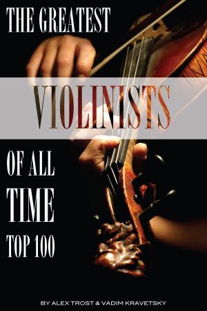 Cover of the book The Greatest Violinists of All Time: Top 100 by alex trostanetskiy, vadim kravetsky