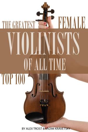 Cover of the book The Greatest Female Violinists of All Time: Top 100 by alex trostanetskiy