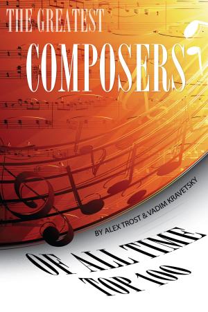Cover of the book The Greatest Composers of All Time: Top 100 by alex trostanetskiy, vadim kravetsky