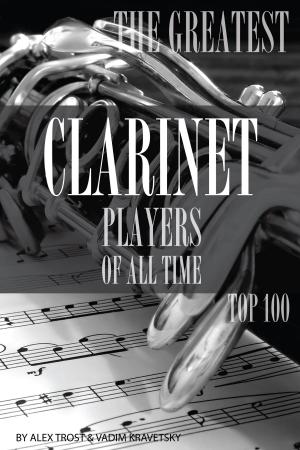 Cover of the book The Greatest Clarinet Players of All Time: Top 100 by alex trostanetskiy
