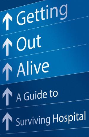 Cover of the book Getting Out Alive: A Guide to Surviving Hospital by Peter Liddle, John Bourne, Ian Whitehead