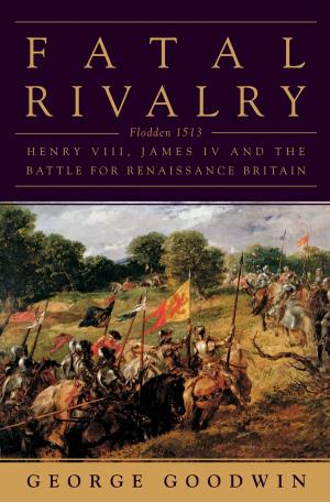 Cover of the book Fatal Rivalry: Flodden, 1513: Henry VIII and James IV and the Decisive Battle for Renaissance Britain by Sarah Lyall