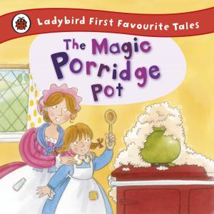 Cover of the book The Magic Porridge Pot: Ladybird First Favourite Tales by Justin Gellatly, Louise Gellatly, Matthew Jones