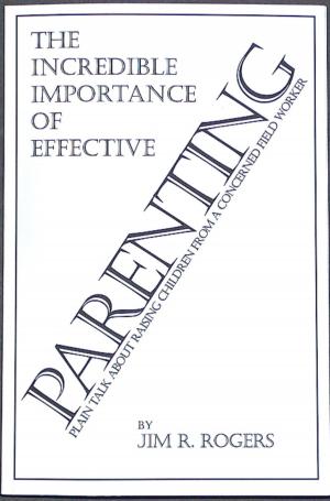 Cover of the book The Incredible Importance of Effective Parenting: Plain Talk About Raising Children From a Concerned Field Worker by C. L. Garrison