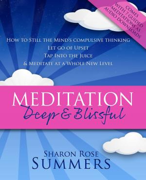Cover of Meditation – Deep and Blissful (with Seven Guided Meditations): How to Still the Mind’s Compulsive Thinking, Let Go of Upset, Tap Into the Juice and Meditate at a Whole New Level