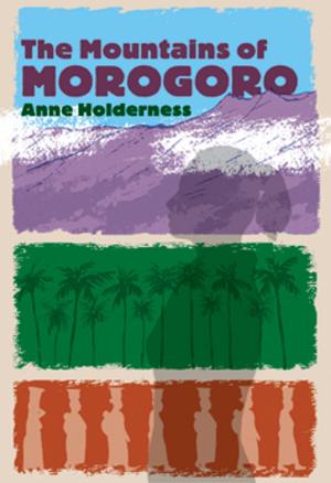 Cover of The Mountains of Morogoro by Anne Holderness, Anne Holderness