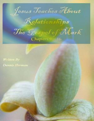 Cover of the book Jesus Teaches About Relationships: The Gospel of Mark Chapters 9 - 16 by J.R. Phillip, MD, PhD