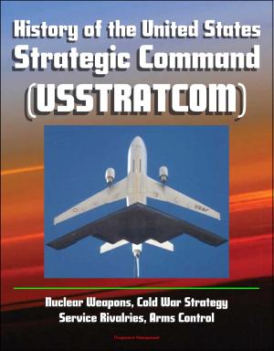 Cover of the book History of the United States Strategic Command (USSTRATCOM) - Nuclear Weapons, Cold War Strategy, Service Rivalries, Arms Control by Progressive Management