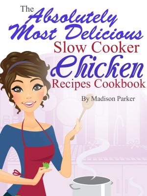 Book cover of The Absolutely Most Delicious Slow Cooker Chicken Recipes Cookbook