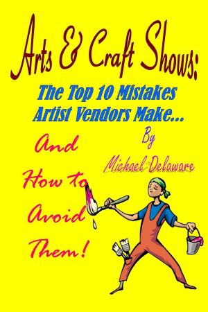 Cover of Arts & Crafts Shows: The Top 10 Mistakes Artist Vendors Make... And How to Avoid Them!