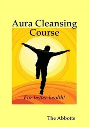Cover of the book Aura Cleansing Course: For Better Health! by The Abbotts