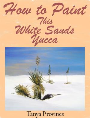 Cover of the book How To Paint This White Sands Yucca by Tanya Provines