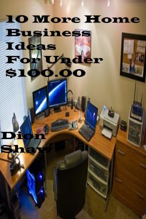 Cover of the book 10 More Home Business Ideas Under $100.00 by Christopher Kinder