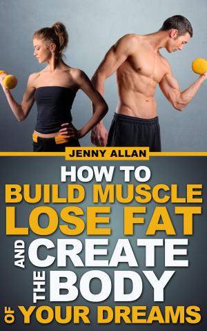Cover of the book How To Build Muscle Lose Fat and Create The Body of Your Dreams by Riccardo Lo Priore