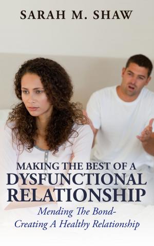 Cover of Making The Best Of A Dysfunctional Relationship: Mending The Bond - Creating A Healthy Relationship
