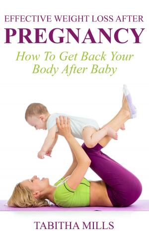 Cover of the book Effective Weight Loss After Pregnancy: How To Get Back Your Body After Baby by Ana Leevy