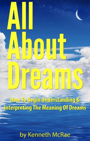 Cover of the book All About Dreams: How To Begin Understanding And Interpreting The Meaning Of Dreams by Irene McGarvie