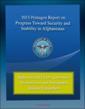 bigCover of the book 2013 Pentagon Report on Progress Toward Security and Stability in Afghanistan: Afghan Security Forces, Governance, Reconstruction and Development, Regional Engagement by 