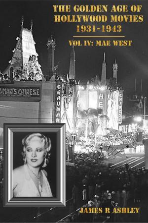 Cover of the book The Golden Age of Hollywood Movies 1931-1943: Vol IV, Mae West by James R Ashley