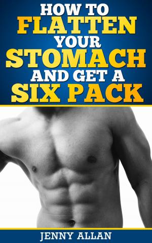 Cover of the book How To Flatten Your Stomach and Get Six Pack Abs by Jenny Allan