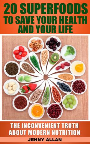 Cover of the book 20 Superfoods To Save Your Health And Your Life: The Inconvenient Truth About Modern Nutrition by Jill Jacobsen