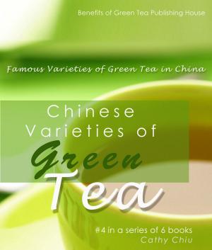 Cover of the book Chinese Varieties of Green Tea: Famous Varieties of Green Tea in China by Cathy Chiu