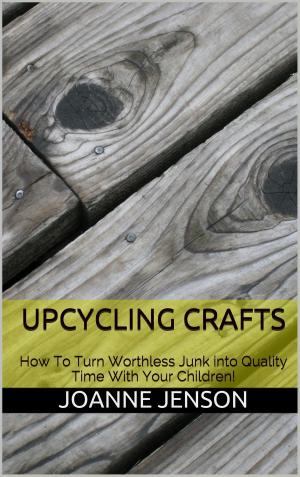Book cover of Upcycling Crafts: How To Turn Worthless Junk into Quality Time With Your Children