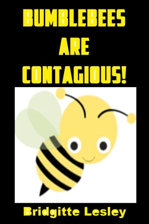 Cover of the book Bumblebees Are Contagious! by Bridgitte Lesley