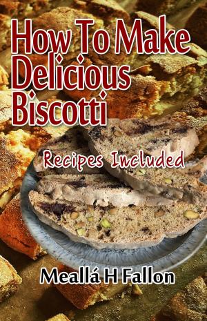 Cover of the book How To Make Delicious Biscotti: Recipes Included by Bread recipes
