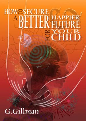 Book cover of How to Secure a Better and Happier Future for your Child