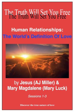 Cover of the book Human Relationships: The World's Definition of Love Sessions 1-3 by Jesus (AJ Miller), Mary Magdalene (Mary Luck)