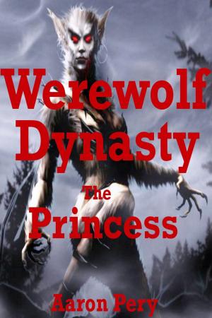 Cover of the book Werewolf Dynasty: The Princess by Aaron Pery
