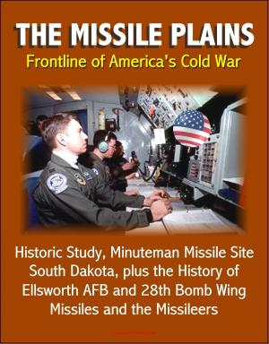 bigCover of the book The Missile Plains: Frontline of America's Cold War - Historic Study, Minuteman Missile Site, South Dakota, plus the History of Ellsworth AFB and 28th Bomb Wing - Missiles and the Missileers by 