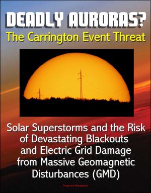 Cover of the book Deadly Auroras? The Carrington Event Threat: Solar Superstorms and the Risk of Devastating Blackouts and Electric Grid Damage from Massive Geomagnetic Disturbances (GMD) by Progressive Management