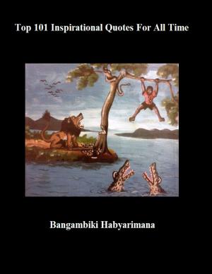 Cover of the book Top 101 Inspirational Quotes Of All Time by Bangambiki Habyarimana