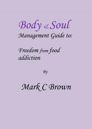 Cover of the book Body & Soul management Guide to: Freedom from food addiction by C.C. Brown