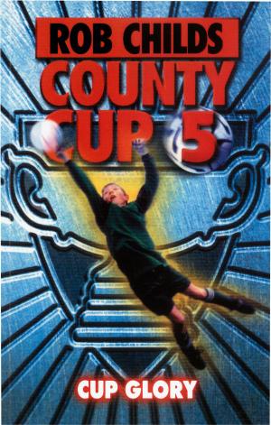 Cover of the book County Cup (5): Cup Glory by Rob Childs