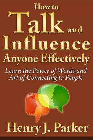 Cover of the book How to Talk and Influence Anyone Effectively: Learn the Power of Words and Art of Connecting to People by francis elzingre