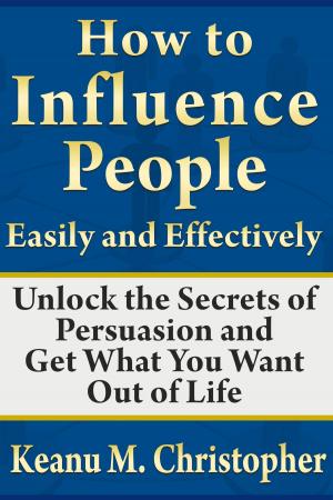 Cover of the book How to Influence People Easily and Effectively: Unlock the Secrets of Persuasion and Get What You Want Out of Life by Maria Robson