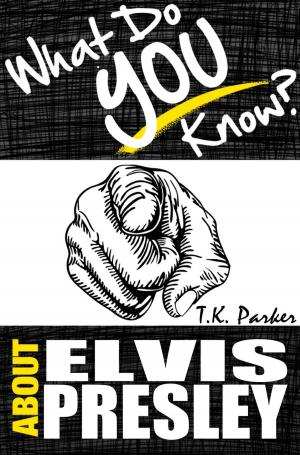 Cover of the book What Do You Know About Elvis Presley? The Unauthorized Trivia Quiz Game Book About Elvis Presley Facts by TK Parker